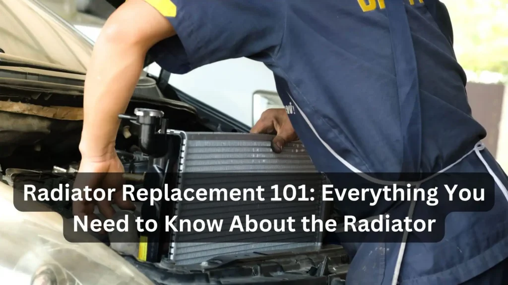 Radiator Replacement 101: Everything You Need to Know About the Radiator